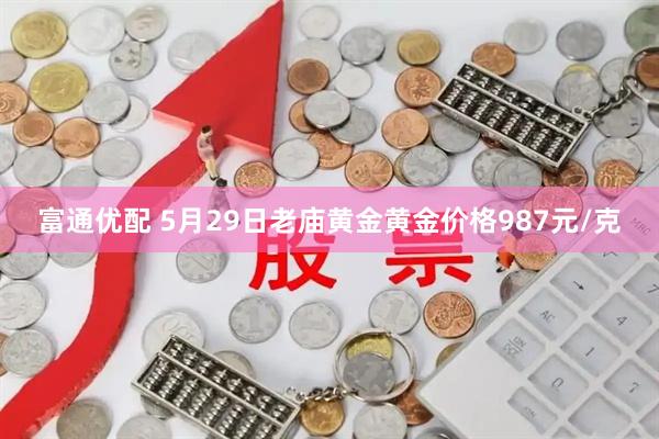 富通优配 5月29日老庙黄金黄金价格987元/克