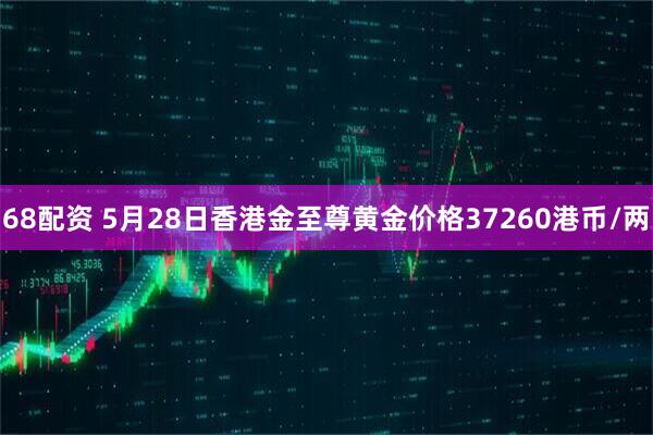 68配资 5月28日香港金至尊黄金价格37260港币/两