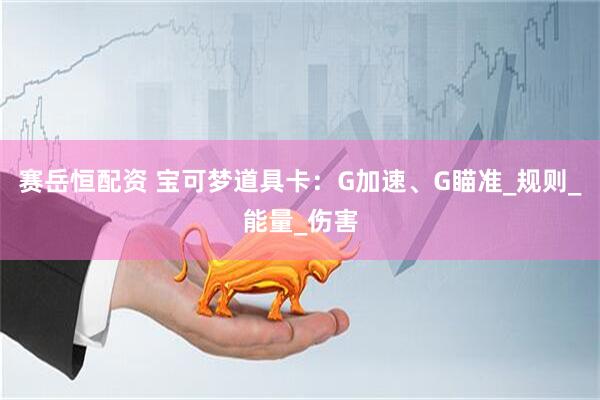 赛岳恒配资 宝可梦道具卡：G加速、G瞄准_规则_能量_伤害