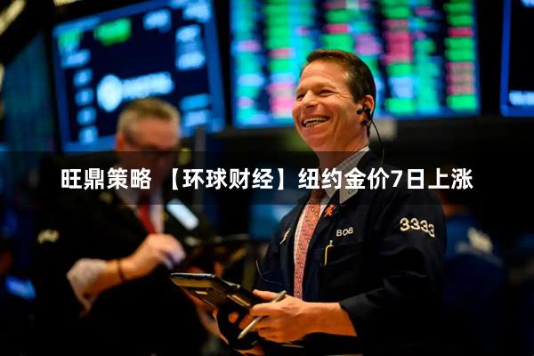 旺鼎策略 【环球财经】纽约金价7日上涨