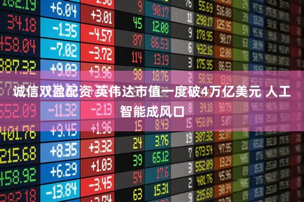 诚信双盈配资 英伟达市值一度破4万亿美元 人工智能成风口