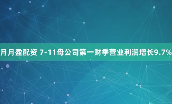 月月盈配资 7-11母公司第一财季营业利润增长9.7%