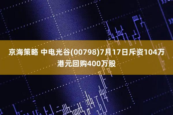 京海策略 中电光谷(00798)7月17日斥资104万港元回购400万股