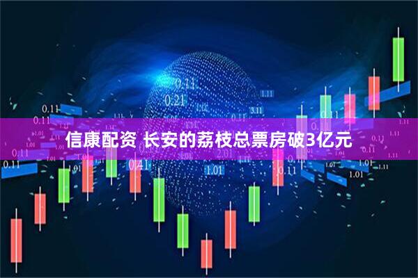 信康配资 长安的荔枝总票房破3亿元