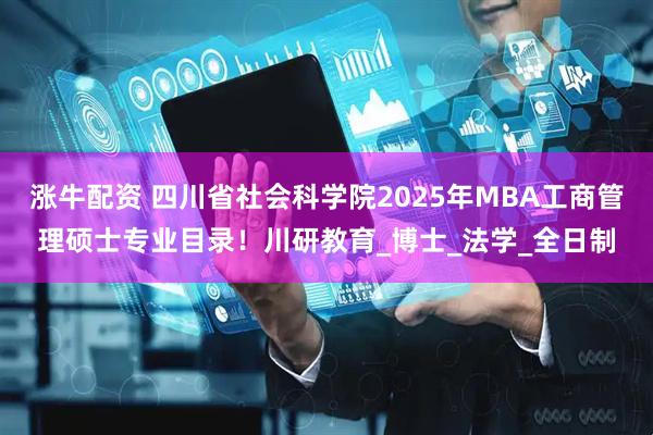涨牛配资 四川省社会科学院2025年MBA工商管理硕士专业目录！川研教育_博士_法学_全日制