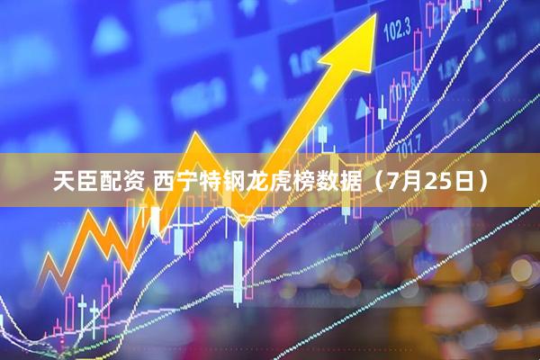天臣配资 西宁特钢龙虎榜数据（7月25日）