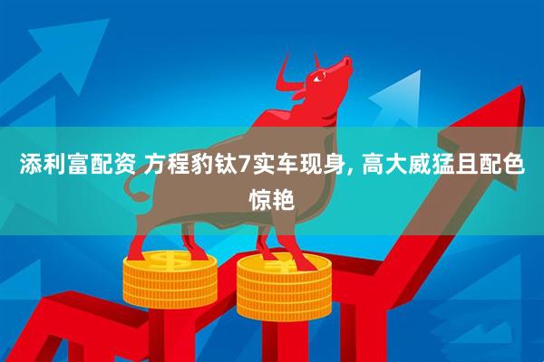 添利富配资 方程豹钛7实车现身, 高大威猛且配色惊艳