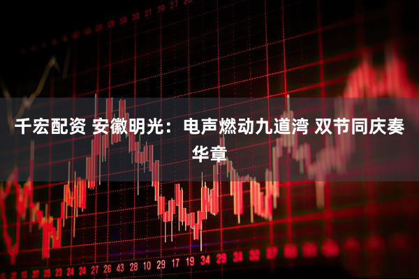 千宏配资 安徽明光：电声燃动九道湾 双节同庆奏华章