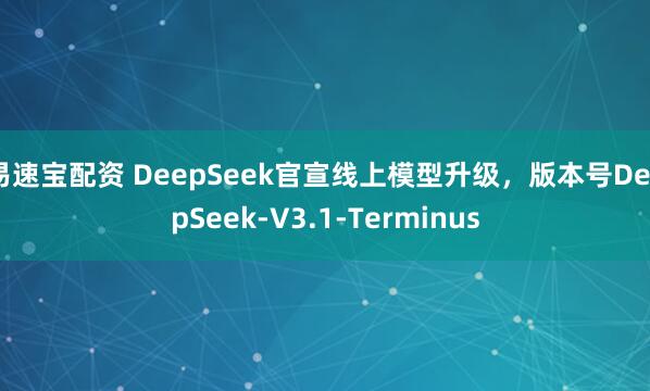 易速宝配资 DeepSeek官宣线上模型升级，版本号DeepSeek-V3.1-Terminus