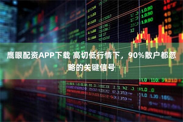 鹰眼配资APP下载 高切低行情下，90%散户都忽略的关键信号