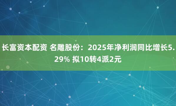 长富资本配资 名雕股份：2025年净利润同比增长5.29% 拟10转4派2元